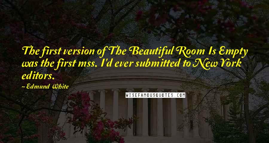 Edmund White Quotes: The first version of The Beautiful Room Is Empty was the first mss. I'd ever submitted to New York editors.