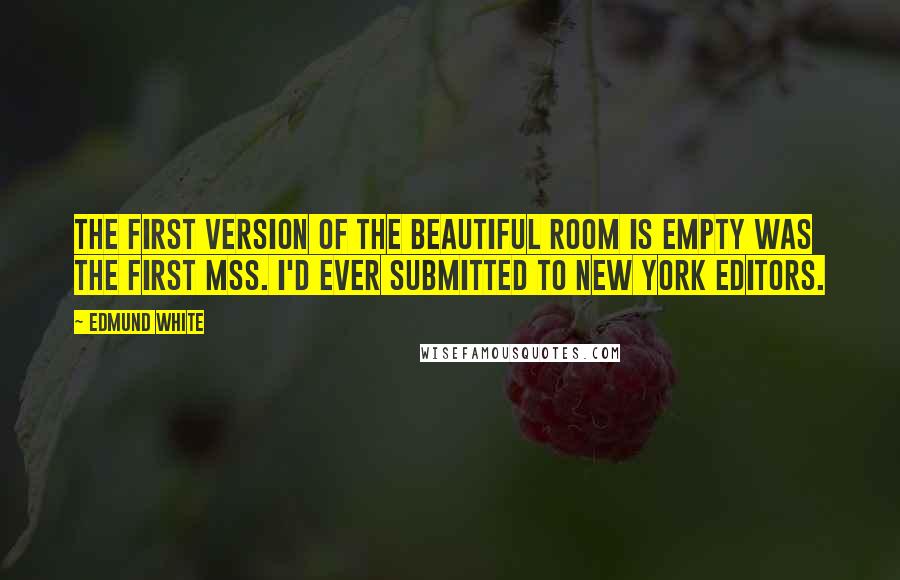 Edmund White Quotes: The first version of The Beautiful Room Is Empty was the first mss. I'd ever submitted to New York editors.