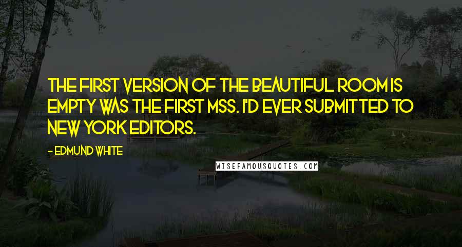 Edmund White Quotes: The first version of The Beautiful Room Is Empty was the first mss. I'd ever submitted to New York editors.