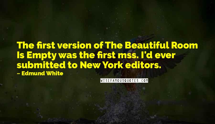Edmund White Quotes: The first version of The Beautiful Room Is Empty was the first mss. I'd ever submitted to New York editors.