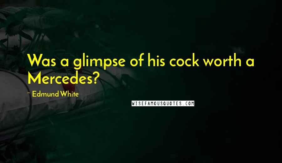 Edmund White Quotes: Was a glimpse of his cock worth a Mercedes?