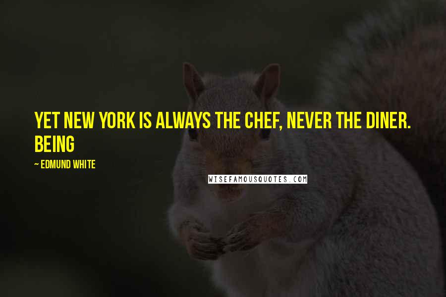 Edmund White Quotes: Yet New York is always the chef, never the diner. Being