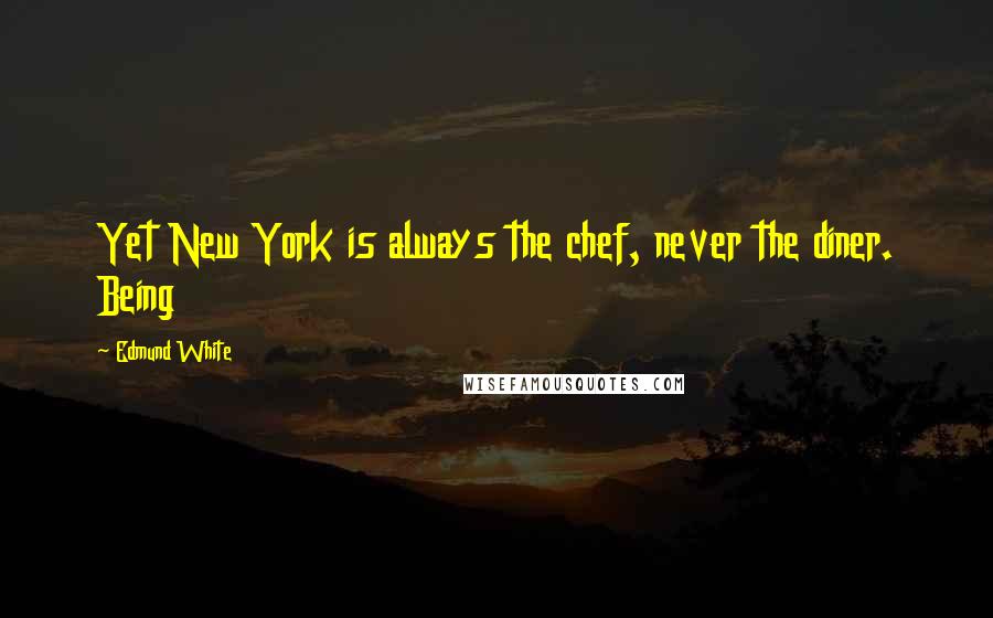 Edmund White Quotes: Yet New York is always the chef, never the diner. Being
