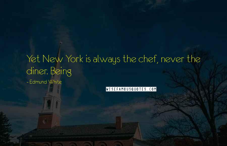 Edmund White Quotes: Yet New York is always the chef, never the diner. Being