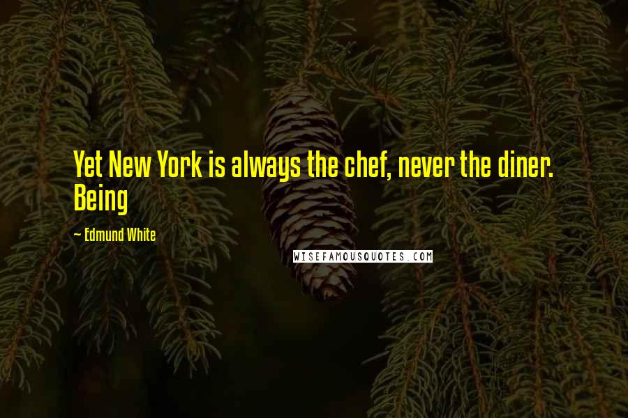 Edmund White Quotes: Yet New York is always the chef, never the diner. Being