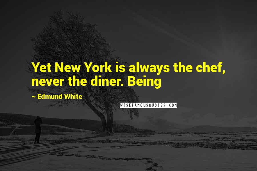 Edmund White Quotes: Yet New York is always the chef, never the diner. Being