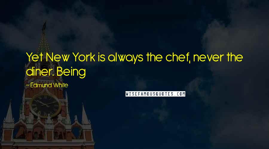 Edmund White Quotes: Yet New York is always the chef, never the diner. Being