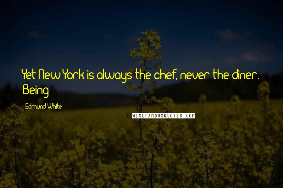 Edmund White Quotes: Yet New York is always the chef, never the diner. Being