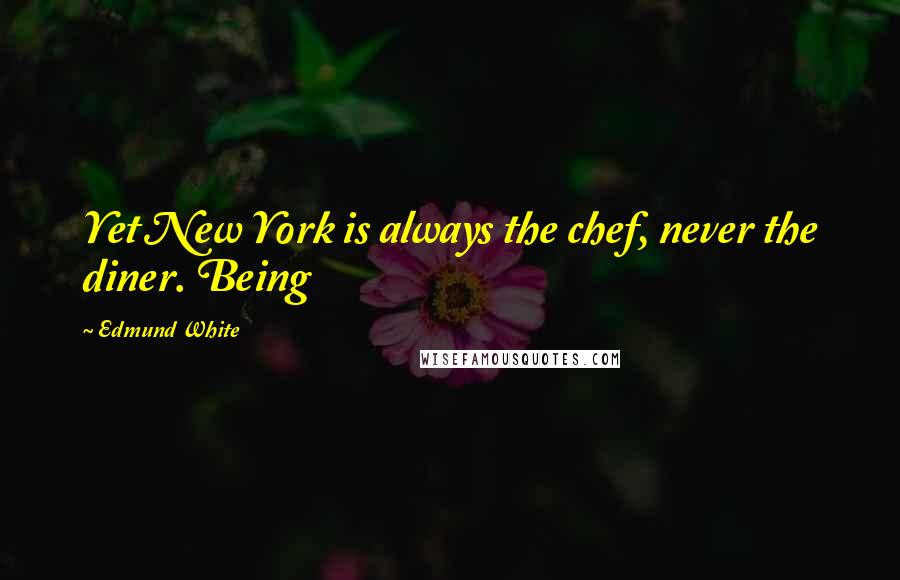 Edmund White Quotes: Yet New York is always the chef, never the diner. Being