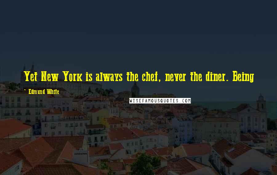 Edmund White Quotes: Yet New York is always the chef, never the diner. Being