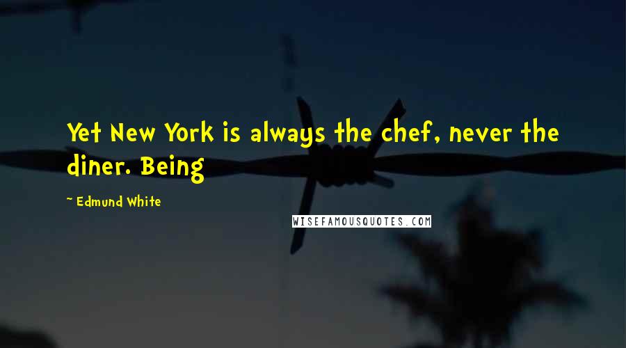 Edmund White Quotes: Yet New York is always the chef, never the diner. Being