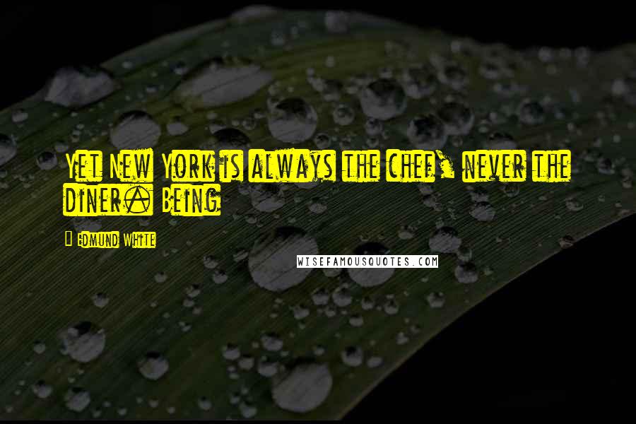 Edmund White Quotes: Yet New York is always the chef, never the diner. Being