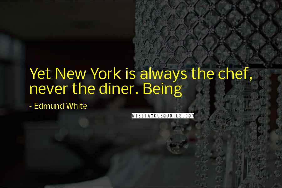 Edmund White Quotes: Yet New York is always the chef, never the diner. Being