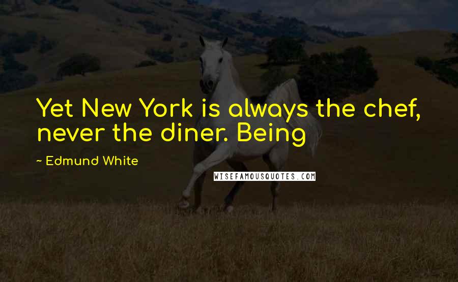 Edmund White Quotes: Yet New York is always the chef, never the diner. Being
