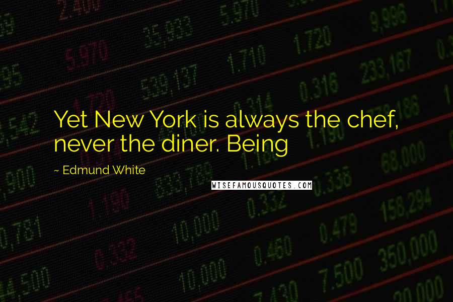Edmund White Quotes: Yet New York is always the chef, never the diner. Being