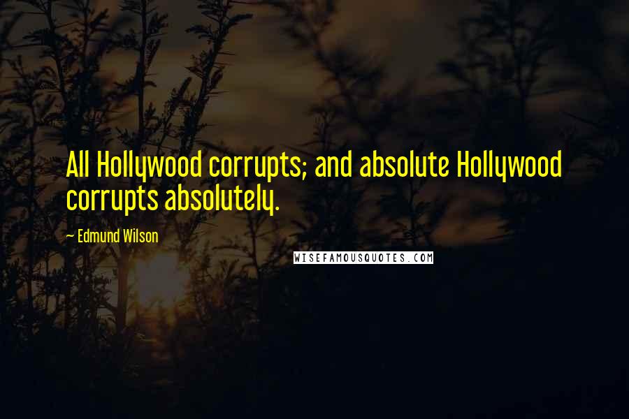 Edmund Wilson Quotes: All Hollywood corrupts; and absolute Hollywood corrupts absolutely.