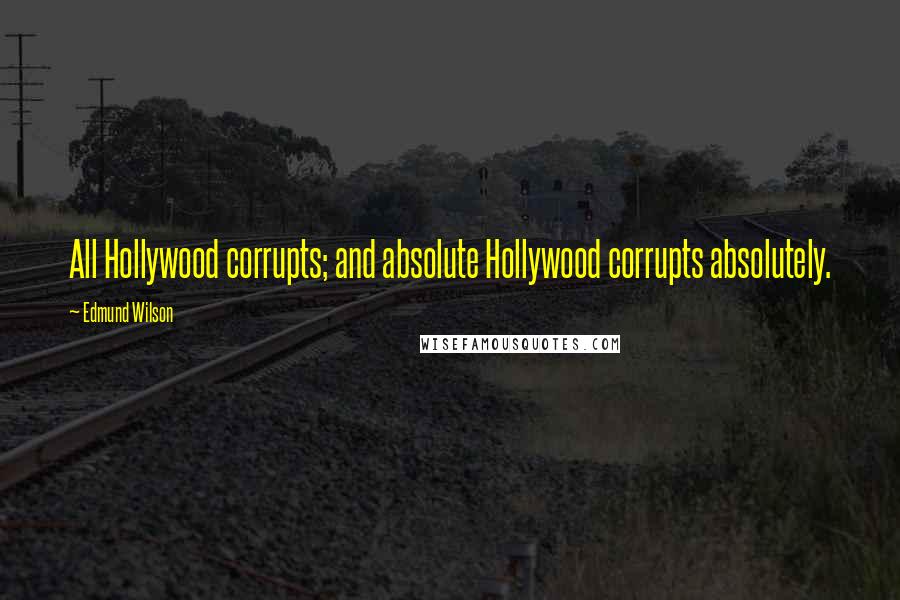 Edmund Wilson Quotes: All Hollywood corrupts; and absolute Hollywood corrupts absolutely.