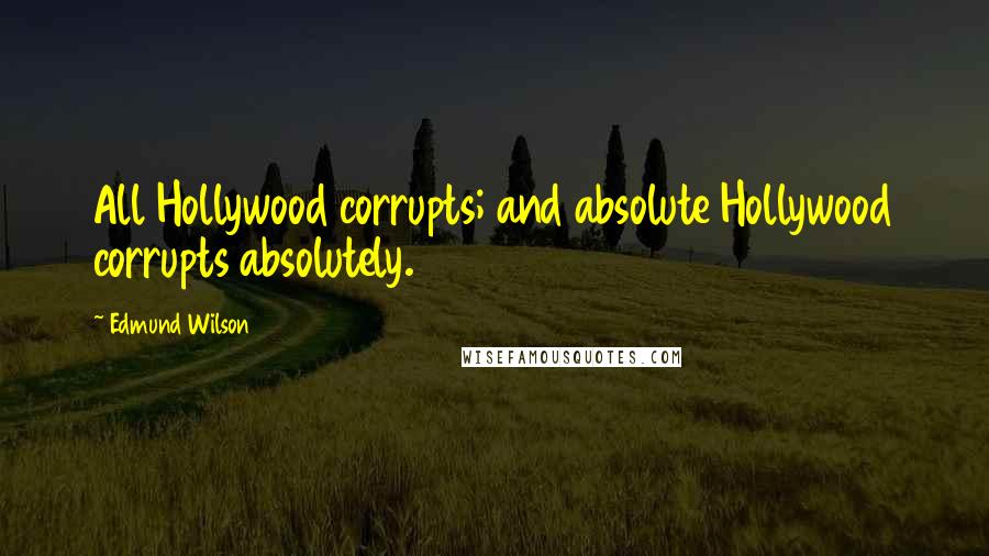 Edmund Wilson Quotes: All Hollywood corrupts; and absolute Hollywood corrupts absolutely.