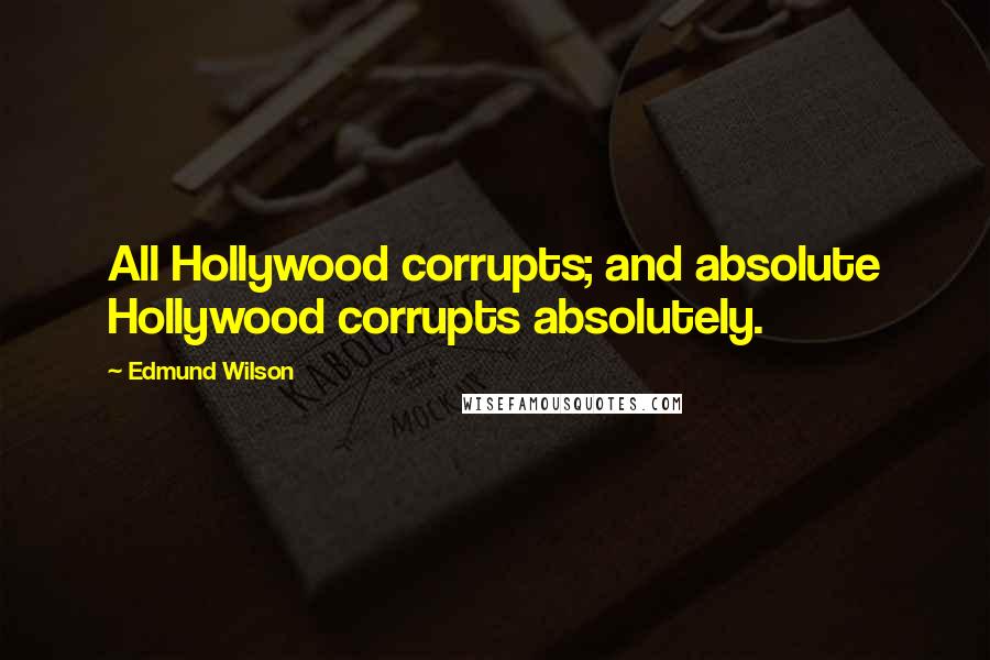 Edmund Wilson Quotes: All Hollywood corrupts; and absolute Hollywood corrupts absolutely.