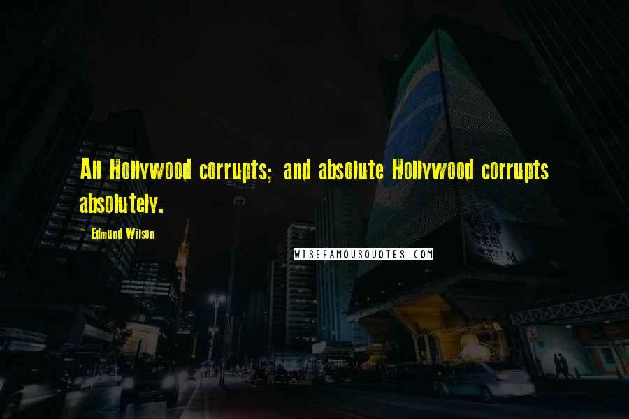 Edmund Wilson Quotes: All Hollywood corrupts; and absolute Hollywood corrupts absolutely.