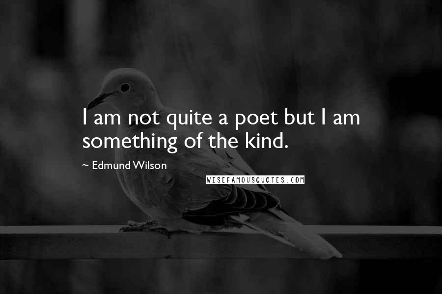 Edmund Wilson Quotes: I am not quite a poet but I am something of the kind.