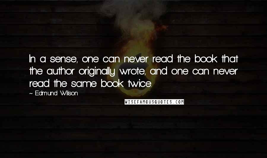 Edmund Wilson Quotes: In a sense, one can never read the book that the author originally wrote, and one can never read the same book twice.