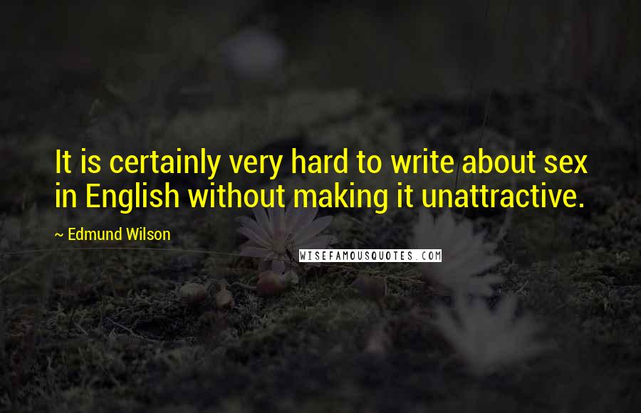 Edmund Wilson Quotes: It is certainly very hard to write about sex in English without making it unattractive.