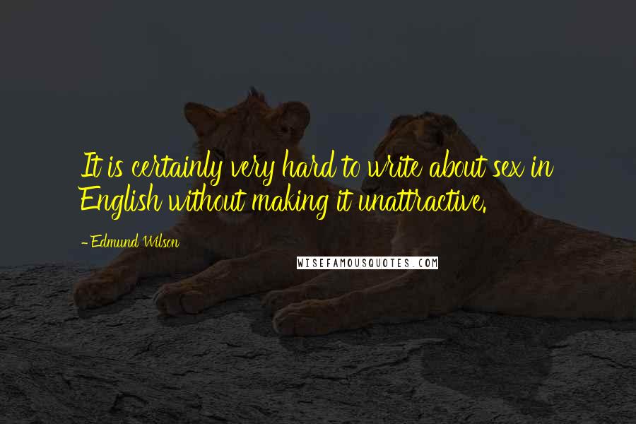 Edmund Wilson Quotes: It is certainly very hard to write about sex in English without making it unattractive.