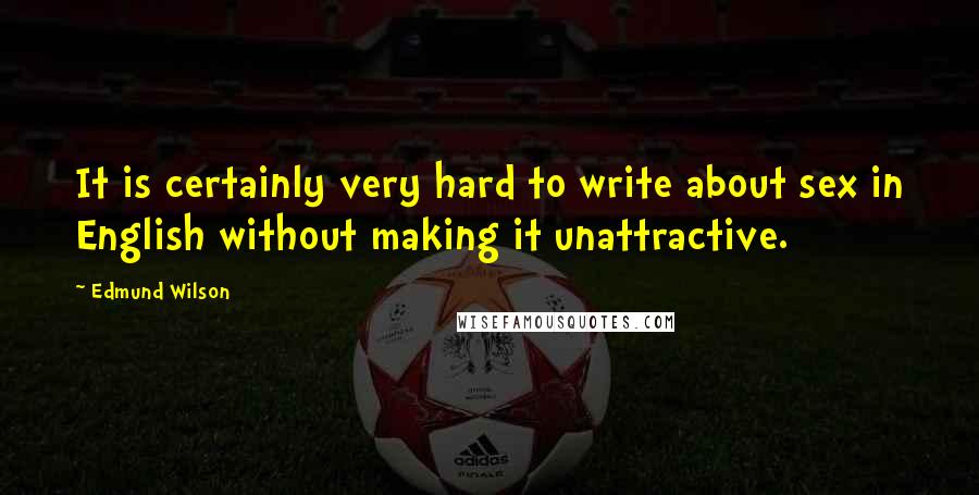 Edmund Wilson Quotes: It is certainly very hard to write about sex in English without making it unattractive.