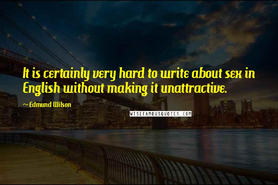 Edmund Wilson Quotes: It is certainly very hard to write about sex in English without making it unattractive.