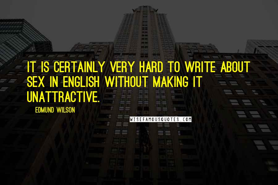 Edmund Wilson Quotes: It is certainly very hard to write about sex in English without making it unattractive.
