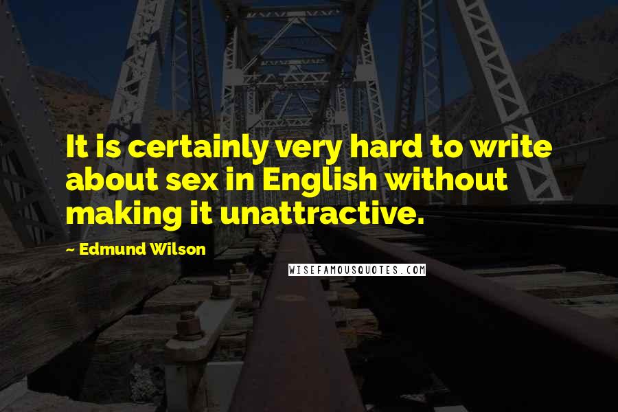 Edmund Wilson Quotes: It is certainly very hard to write about sex in English without making it unattractive.