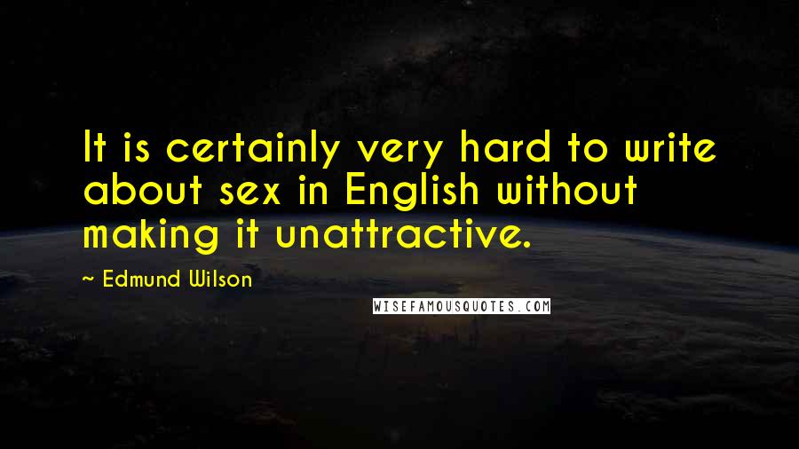 Edmund Wilson Quotes: It is certainly very hard to write about sex in English without making it unattractive.