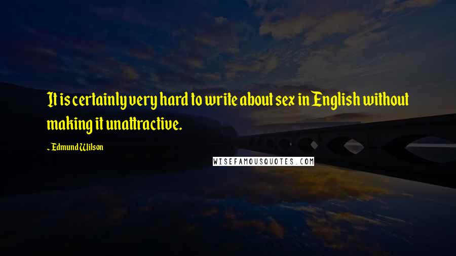 Edmund Wilson Quotes: It is certainly very hard to write about sex in English without making it unattractive.