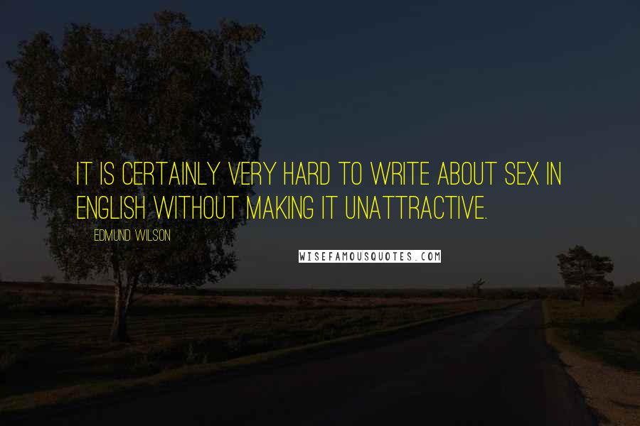 Edmund Wilson Quotes: It is certainly very hard to write about sex in English without making it unattractive.