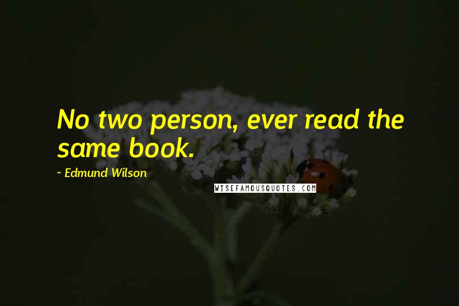 Edmund Wilson Quotes: No two person, ever read the same book.