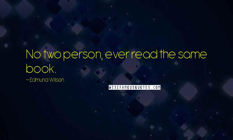 Edmund Wilson Quotes: No two person, ever read the same book.