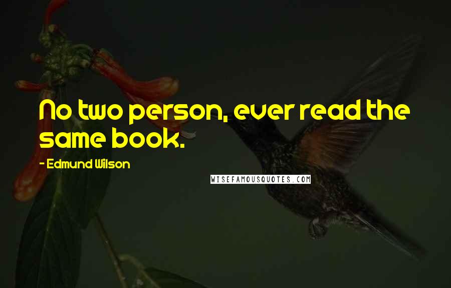 Edmund Wilson Quotes: No two person, ever read the same book.