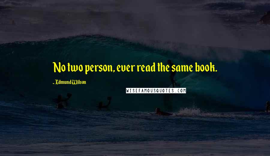 Edmund Wilson Quotes: No two person, ever read the same book.