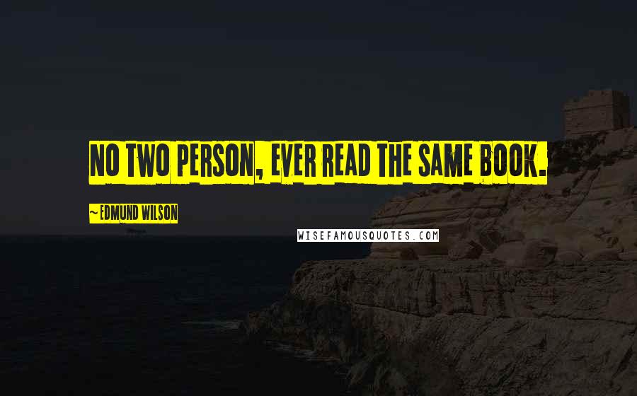 Edmund Wilson Quotes: No two person, ever read the same book.