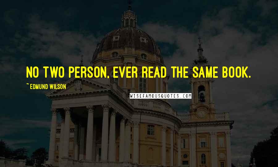 Edmund Wilson Quotes: No two person, ever read the same book.