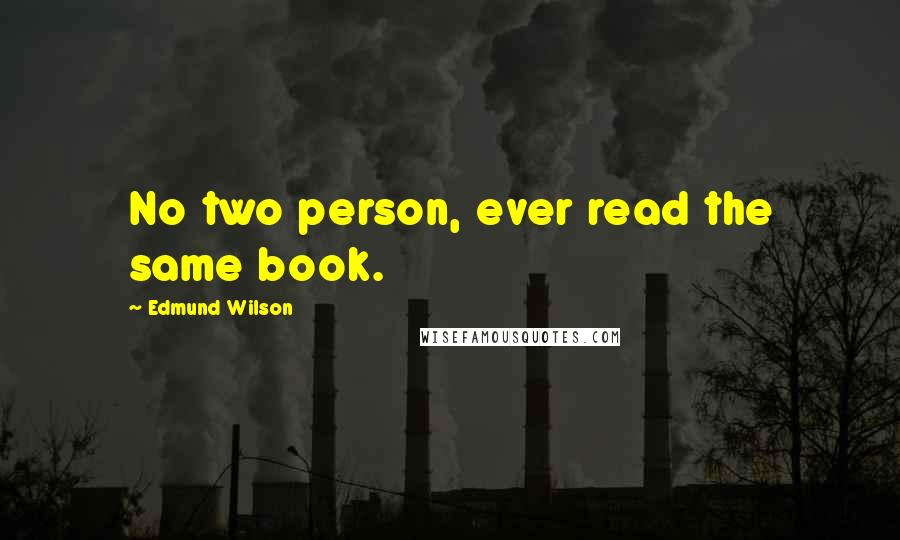 Edmund Wilson Quotes: No two person, ever read the same book.
