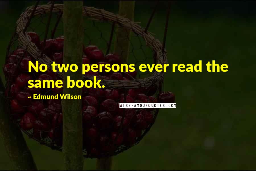 Edmund Wilson Quotes: No two persons ever read the same book.