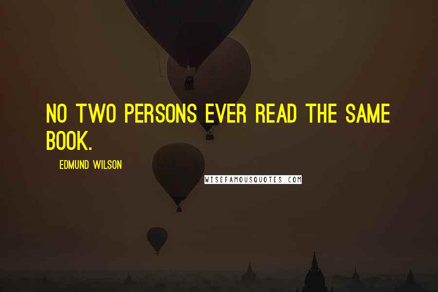 Edmund Wilson Quotes: No two persons ever read the same book.