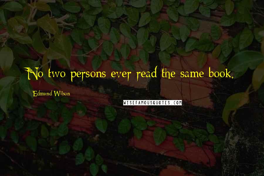Edmund Wilson Quotes: No two persons ever read the same book.