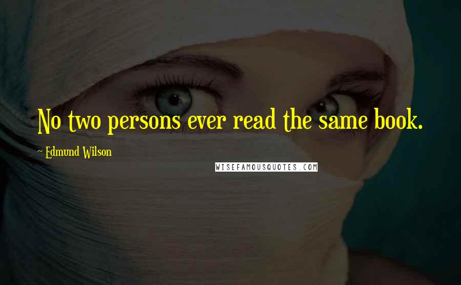 Edmund Wilson Quotes: No two persons ever read the same book.
