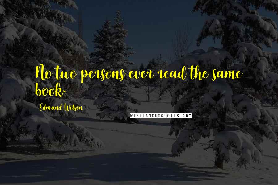 Edmund Wilson Quotes: No two persons ever read the same book.