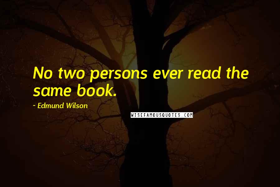 Edmund Wilson Quotes: No two persons ever read the same book.
