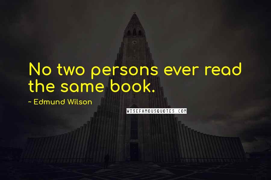Edmund Wilson Quotes: No two persons ever read the same book.