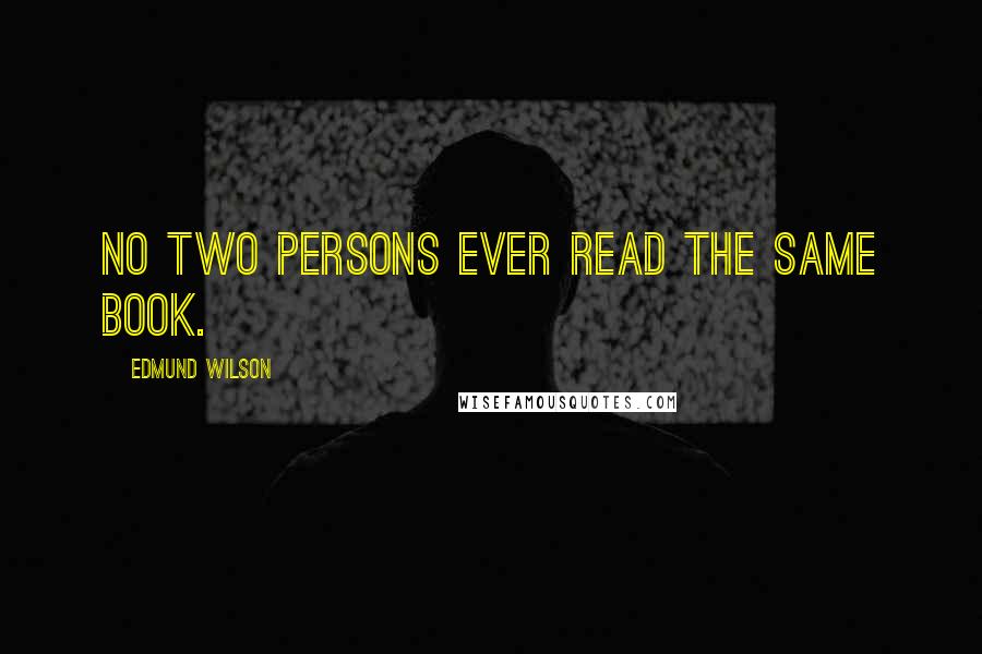 Edmund Wilson Quotes: No two persons ever read the same book.